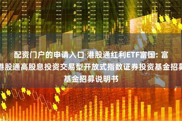 配资门户的申请入口 港股通红利ETF富国: 富国中证港股通高股息投资交易型开放式指数证券投资基金招募说明书