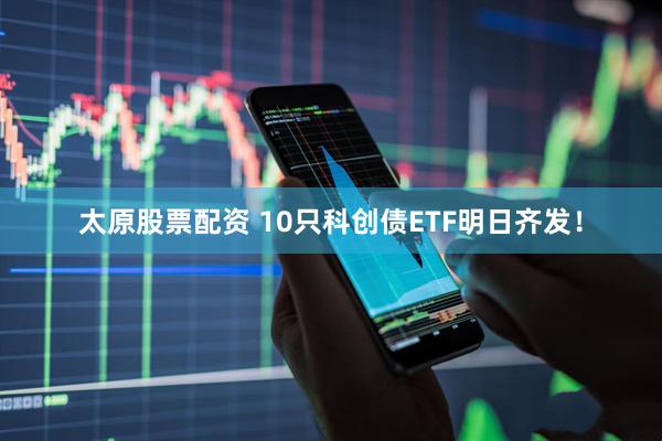 太原股票配资 10只科创债ETF明日齐发！