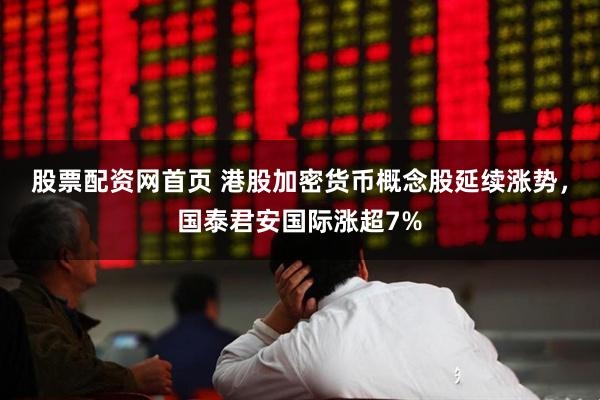 股票配资网首页 港股加密货币概念股延续涨势，国泰君安国际涨超7%