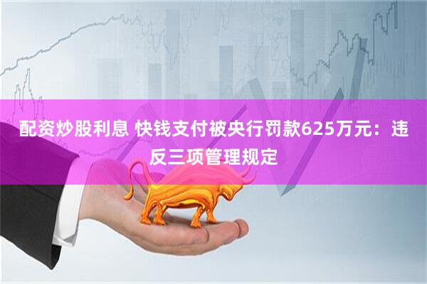 配资炒股利息 快钱支付被央行罚款625万元：违反三项管理规定