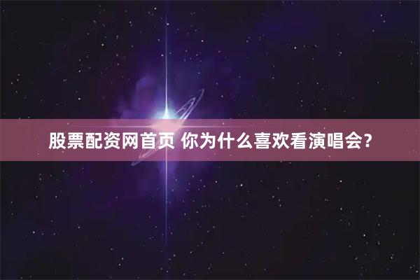 股票配资网首页 你为什么喜欢看演唱会？