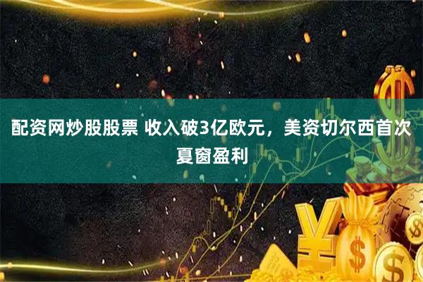 配资网炒股股票 收入破3亿欧元，美资切尔西首次夏窗盈利
