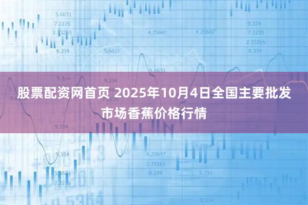股票配资网首页 2025年10月4日全国主要批发市场香蕉价格行情