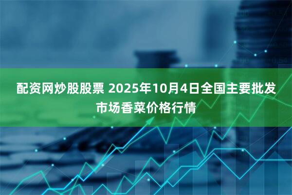 配资网炒股股票 2025年10月4日全国主要批发市场香菜价格行情