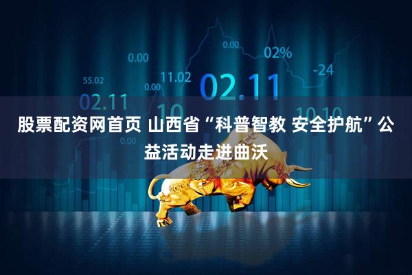 股票配资网首页 山西省“科普智教 安全护航”公益活动走进曲沃