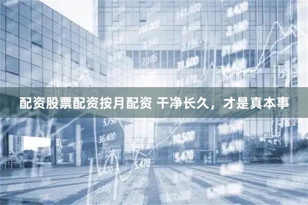 配资股票配资按月配资 干净长久,才是真本事