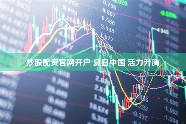 炒股配资官网开户 夏日中国 活力升腾