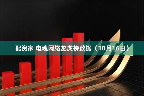配资家 电魂网络龙虎榜数据（10月16日）